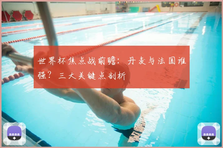 世界杯焦点战前瞻：丹麦与法国谁强？三大关键点剖析