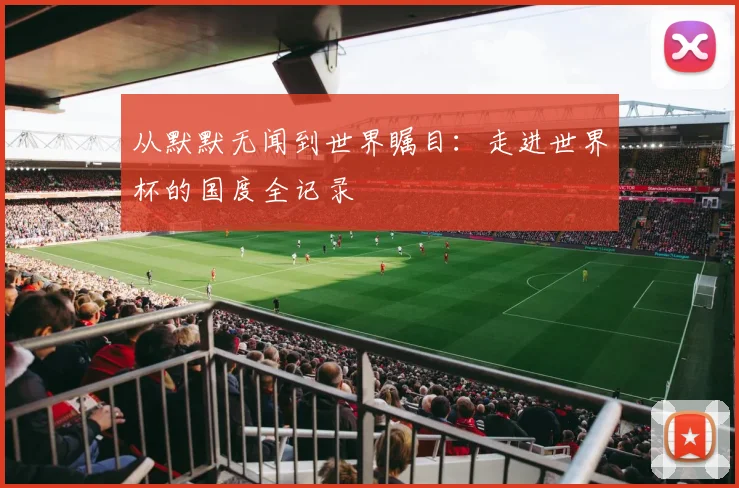 从默默无闻到世界瞩目：走进世界杯的国度全记录