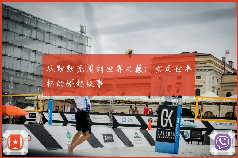 从默默无闻到世界之巅：女足世界杯的崛起故事