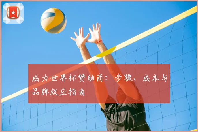 成为世界杯赞助商：步骤、成本与品牌效应指南