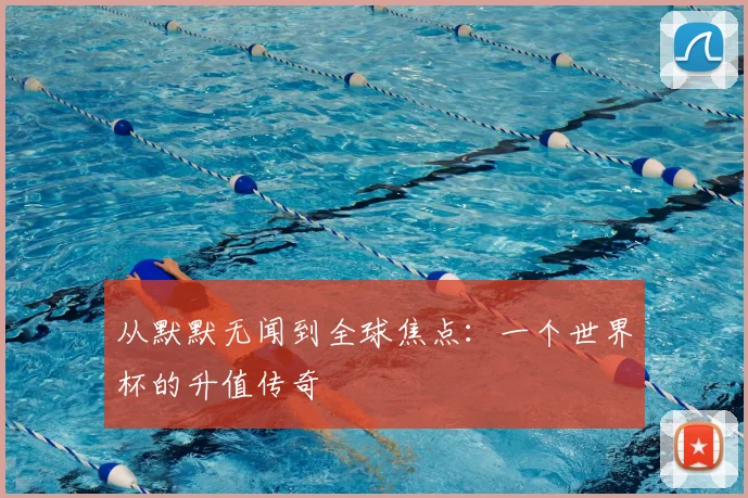 从默默无闻到全球焦点：一个世界杯的升值传奇