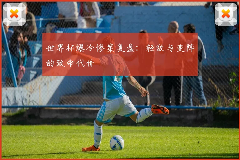 世界杯爆冷惨案复盘：轻敌与变阵的致命代价