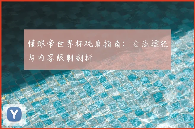 懂球帝世界杯观看指南：合法途径与内容限制剖析