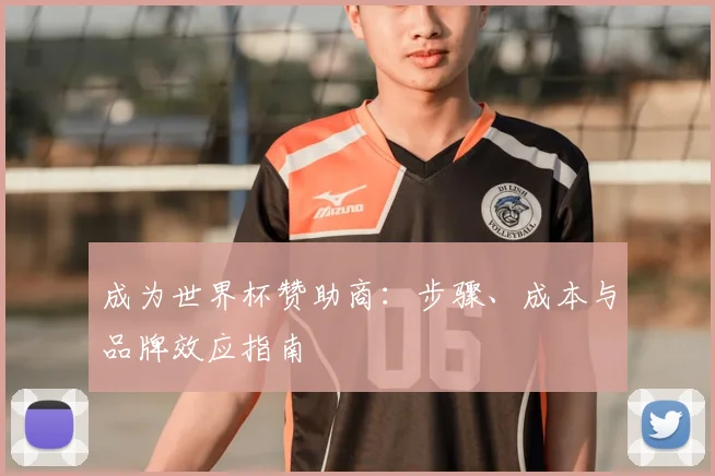 成为世界杯赞助商：步骤、成本与品牌效应指南