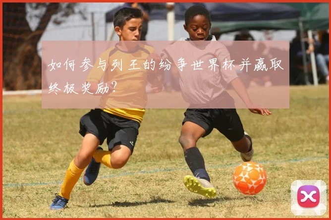 如何参与列王的纷争世界杯并赢取终极奖励？