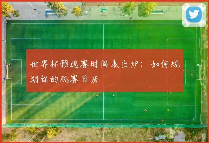 世界杯预选赛时间表出炉：如何规划你的观赛日历